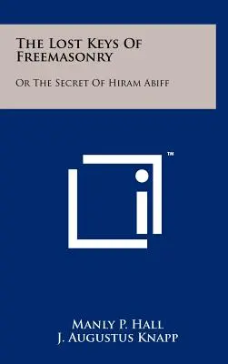 A szabadkőművesség elveszett kulcsai: Vagy Hiram Abiff titka - The Lost Keys Of Freemasonry: Or The Secret Of Hiram Abiff