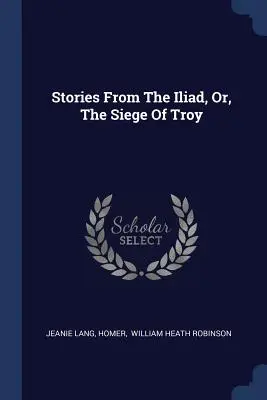 Történetek az Iliászból, avagy Trója ostromáról - Stories From The Iliad, Or, The Siege Of Troy