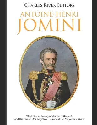 Antoine-Henri Jomini: A svájci tábornok élete és öröksége, valamint híres katonai értekezései a napóleoni háborúkról - Antoine-Henri Jomini: The Life and Legacy of the Swiss General and His Famous Military Treatises about the Napoleonic Wars