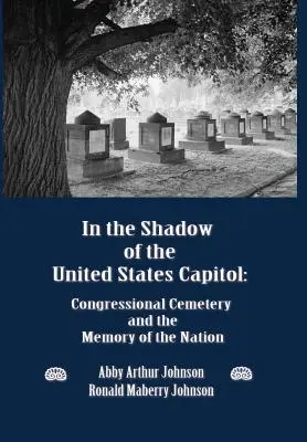 Az Egyesült Államok Capitoliumának árnyékában: A kongresszusi temető és a nemzet emlékezete - In the Shadow of the United States Capitol: Congressional Cemetery and the Memory of the Nation