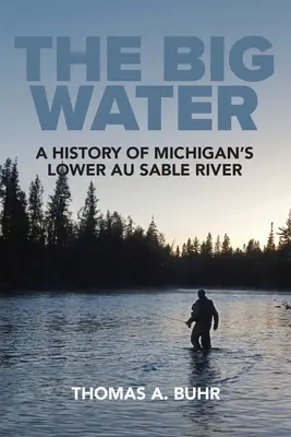 A nagy víz: A michigani alsó Au Sable folyó története - The Big Water: A History of Michigan's Lower Au Sable River