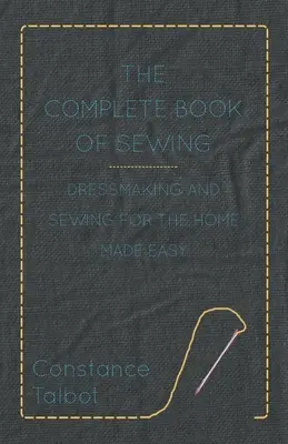 The Complete Book of Sewing - Öltözködés és varrás otthonra könnyedén - The Complete Book of Sewing - Dressmaking and Sewing for the Home Made Easy