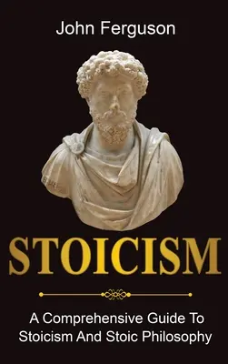 Sztoicizmus: A sztoicizmus és a sztoikus filozófia átfogó útmutatója - Stoicism: A Comprehensive Guide To Stoicism and Stoic Philosophy