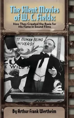 W. C. Fields némafilmjei: Hogyan teremtették meg a hangosfilmek hírnevének alapját (kemény kötés) - The Silent Movies of W. C. Fields: How They Created The Basis for His Fame in Sound Films (hardback)