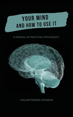 Az elméd és hogyan használd - A gyakorlati pszichológia kézikönyve - Your Mind and How to Use It - A Manual of Practical Psychology