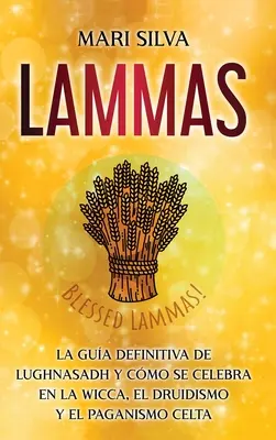 Lammas: A Lughnasadh végleges útmutatója, és hogyan ünneplik a wicca, a druidizmus és a kelta pogányság körében. - Lammas: La gua definitiva de Lughnasadh y cmo se celebra en la wicca, el druidismo y el paganismo celta