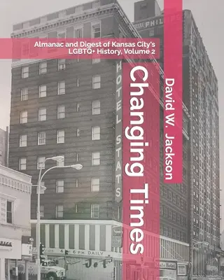 Változó idők: Kansas City LMBTQ+ történelmének almanachja és összefoglalója. 2. kötet: Almanach, 1966-2021 - Changing Times: Almanac and Digest of Kansas City's LGBTQ+ History. Volume 2: Almanac, 1966-2021