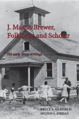 J. Mason Brewer, folklorista és tudós: A korai texasi írásai - J. Mason Brewer, Folklorist and Scholar: His Early Texas Writings