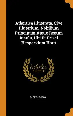 Atlantica Illustrata, Sive Illustrium, Nobilium Principum Atque Regum Insula, Ubi Et Prisci Hesperidum Horti