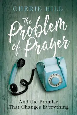 Az imádság problémája: És az ígéret, amely mindent megváltoztat - The Problem of Prayer: And the Promise That Changes Everything