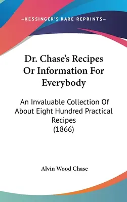 Dr. Chase receptjei vagy információk mindenkinek: Felbecsülhetetlen értékű gyűjtemény mintegy nyolcszáz praktikus receptből (1866) - Dr. Chase's Recipes or Information for Everybody: An Invaluable Collection of about Eight Hundred Practical Recipes (1866)