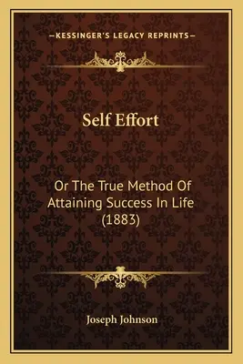 Self Effort (Önerő): Vagy az életben való siker elérésének igazi módszere (1883) - Self Effort: Or The True Method Of Attaining Success In Life (1883)