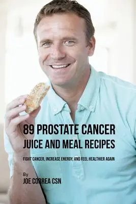 89 Prosztatarákos gyümölcslevek és étkezési receptek: Küzdj a rák ellen, növeld az energiát, és érezd magad újra egészségesebbnek - 89 Prostate Cancer Juice and Meal Recipes: Fight Cancer, Increase Energy, and Feel Healthier Again