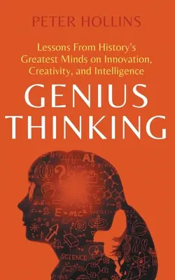 Zseniális gondolkodás: A történelem legnagyobb elméinek tanulságai az innovációról, a kreativitásról és az intelligenciáról - Genius Thinking: Lessons From History's Greatest Minds on Innovation, Creativity, and Intelligence