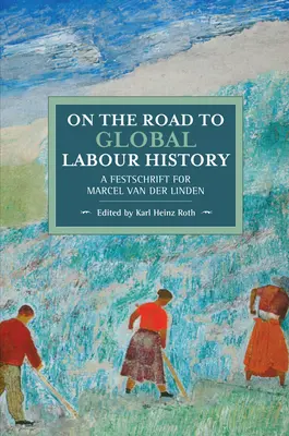 Úton a globális munkatörténet felé: A Festschrift for Marcel Van Der Linden - On the Road to Global Labour History: A Festschrift for Marcel Van Der Linden