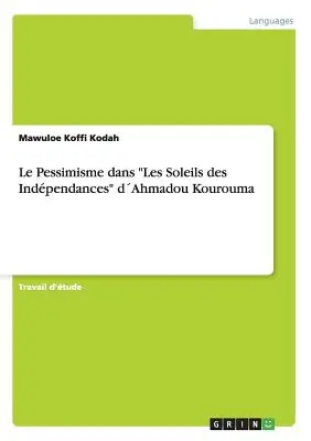 Le Pessimisme dans Les Soleils des Indpendances„ dAhmadou Kourouma”” - Le Pessimisme dans Les Soleils des Indpendances