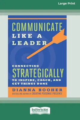 Kommunikálj úgy, mint egy vezető: Stratégiai kapcsolattartás a coacholás, az inspiráció és a dolgok elintézése érdekében [16 Pt Large Print Edition] - Communicate Like a Leader: Connecting Strategically to Coach, Inspire, and Get Things Done [16 Pt Large Print Edition]