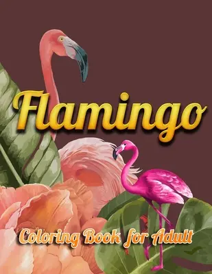 Flamingó színezőkönyv felnőtteknek: Felnőtt színezőkönyv szórakoztató, egyszerű, virágmintás és pihentető színező oldalakkal - Flamingo Coloring Book for Adult: An Adult Coloring Book with Fun, Easy, flower pattern and Relaxing Coloring Pages