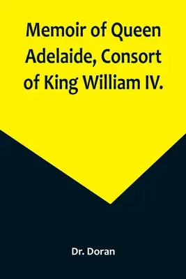 Adelaide királynő, IV. Vilmos király hitvese emlékiratai. - Memoir of Queen Adelaide, Consort of King William IV.