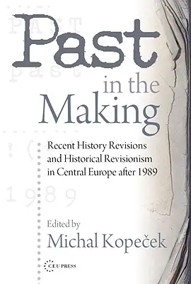 Múlt a készülődésben: Történelmi revizionizmus Közép-Európában 1989 után - Past in the Making: Historical Revisionism in Central Europe After 1989