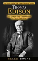 Thomas Edison: Thomas Edison inspiráló élettörténete ( Life Lessons From Thomas Edison You Never Knew Before) - Thomas Edison: The Inspirational Life Story of Thomas Edison ( Life Lessons From Thomas Edison You Never Knew Before)