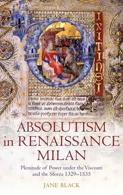 Abszolutizmus a reneszánsz milánói korszakban: A hatalom teljessége a Visconti és a Sforza családok alatt 1329-1535 - Absolutism in Renaissance Milan: Plenitude of Power Under the Visconti and the Sforza 1329-1535