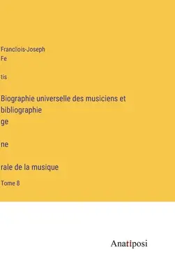 Biographie universelle des musiciens et bibliographie génèrale de la musique: Tome 8 - Biographie universelle des musiciens et bibliographie génèrale de la musique: Tome 8