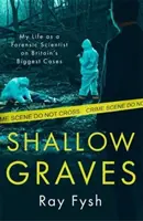 Sekély sírok - Életem törvényszéki tudósként Nagy-Britannia legnagyobb ügyeinél - Shallow Graves - My life as a Forensic Scientist on Britain's Biggest Cases