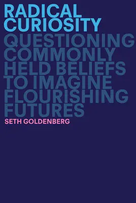 Radikális kíváncsiság: A közkeletű hiedelmek megkérdőjelezése a virágzó jövők elképzelése érdekében - Radical Curiosity: Questioning Commonly Held Beliefs to Imagine Flourishing Futures