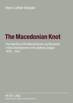 A macedón csomó: A macedónok identitása, ahogyan az a Balkán Liga fejlődésében megnyilatkozik 1878-1914- Macedónia szerepe - The Macedonian Knot: The Identity of the Macedonians, as Revealed in the Development of the Balkan League 1878-1914- The Role of Macedonia