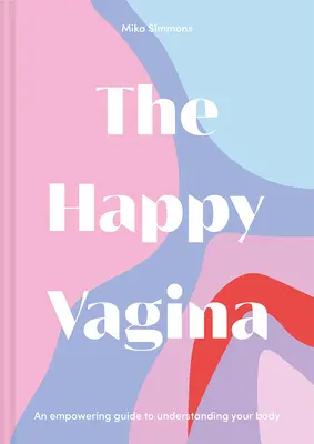 A boldog vagina: Szórakoztató, erősítő útmutató a nőgyógyászati és szexuális jóléthez - The Happy Vagina: An Entertaining, Empowering Guide to Gynaecological and Sexual Wellbeing