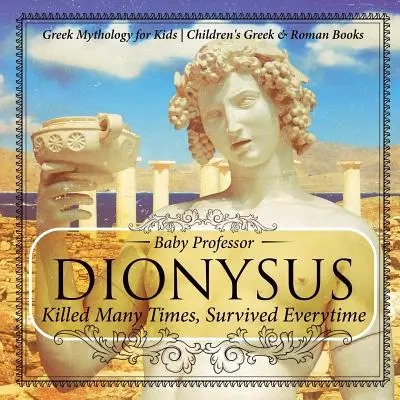Dionüszosz: Killed Many Times, Survived Everytime - Görög mitológia gyerekeknek Görög és római gyermekkönyvek - Dionysus: Killed Many Times, Survived Everytime - Greek Mythology for Kids Children's Greek & Roman Books