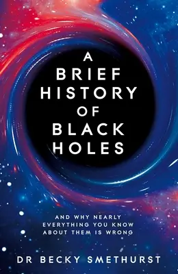 A fekete lyukak rövid története: És miért téves szinte minden, amit róluk tudunk - A Brief History of Black Holes: And Why Nearly Everything You Know about Them Is Wrong