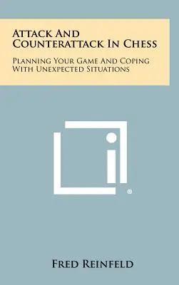 Támadás és ellentámadás a sakkban: A játék megtervezése és a váratlan helyzetek kezelése - Attack And Counterattack In Chess: Planning Your Game And Coping With Unexpected Situations