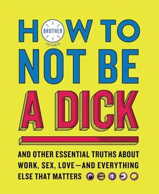 Jak nebýt hajzl: A další zásadní pravdy o práci, sexu, lásce - a všem ostatním, na čem záleží. - How to Not Be a Dick: And Other Essential Truths about Work, Sex, Love--And Everything Else That Matters