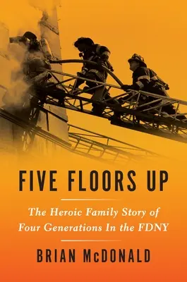 Öt emelet magasan: Négy generáció hősies családi története az Fdny-ben - Five Floors Up: The Heroic Family Story of Four Generations in the Fdny