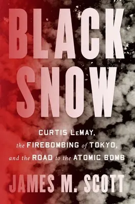 Fekete hó: Curtis Lemay, Tokió tűzbombázása és az atombombához vezető út - Black Snow: Curtis Lemay, the Firebombing of Tokyo, and the Road to the Atomic Bomb