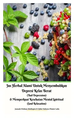 Jus Herbal Alami Untuk Menyembuhkan Depresi Kelas Berat (Rossz depresszió) & Memperkuat Kesehatan Mental Spiritual (Lelki relaxáció) Versi Hardcover - Jus Herbal Alami Untuk Menyembuhkan Depresi Kelas Berat (Bad Depression) & Memperkuat Kesehatan Mental Spiritual (Soul Relaxation) Versi Hardcover