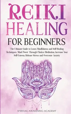 Reiki gyógyítás kezdőknek: A végső útmutató a tudatosság és az öngyógyítás technikáinak elsajátításához. Elmeerő a csakra meditáción keresztül, növeld a Yo - Reiki Healing for Beginners: The Ultimate Guide to Learn Mindfulness and Self-Healing Techniques. Mind Power Through Chakra Meditation, Increase Yo