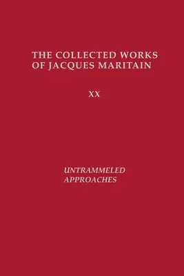 Féktelen megközelítések: Jacques Maritain összegyűjtött művei - Untrammeled Approaches: The Collected Works of Jacques Maritain