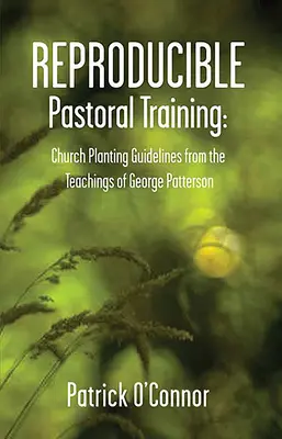 Reprodukálható lelkipásztori képzés: George Patterson tanításaiból származó gyülekezetalapítási útmutatások - Reproducible Pastoral Training: Church Planting Guidelines from the Teachings of George Patterson