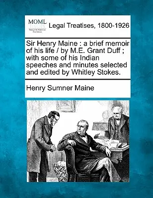 Sir Henry Maine: M. E. Grant Duff rövid életútja / M. E. Grant Duff által; néhány indiai beszédével és jegyzőkönyvével, amelyet válogatott és szerkesztett W. - Sir Henry Maine: A Brief Memoir of His Life / By M.E. Grant Duff; With Some of His Indian Speeches and Minutes Selected and Edited by W