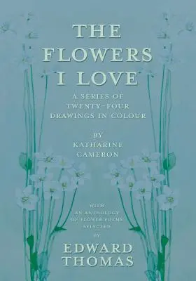 A virágok, amelyeket szeretek - Katharine Cameron huszonnégy színes rajzából álló sorozat - Edward Thomas által válogatott virágversek antológiájával együtt. - The Flowers I Love - A Series of Twenty-Four Drawings in Colour by Katharine Cameron - with an Anthology of Flower Poems Selected by Edward Thomas