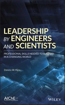 Mérnökök és tudósok vezetése: A változó világban való érvényesüléshez szükséges szakmai készségek - Leadership by Engineers and Scientists: Professional Skills Needed to Succeed in a Changing World