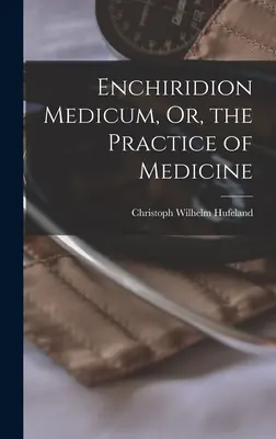 Enchiridion Medicum, avagy az orvostudomány gyakorlata - Enchiridion Medicum, Or, the Practice of Medicine