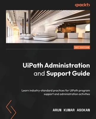 UiPath adminisztrációs és támogatási útmutató: Az UiPath programtámogatási és adminisztrációs tevékenységek iparági szabványos gyakorlatainak megismerése - UiPath Administration and Support Guide: Learn industry-standard practices for UiPath program support and administration activities