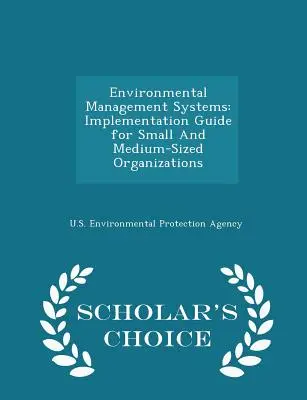 Environmental Management Systems: Scholar's Choice Edition: Implementation Guide for Small And Medium-Sized Organizations (Bevezetési útmutató kis- és középméretű szervezetek számára). - Environmental Management Systems: Implementation Guide for Small And Medium-Sized Organizations - Scholar's Choice Edition