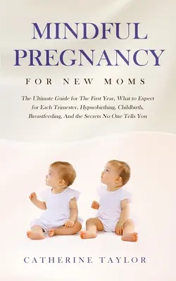 Mindful Pregnancy for New Moms: The Ultimate Guide for the First Year, What to Expect for Each Trimester, Hypnobirthing, Childbirth, Breastfeeding, an