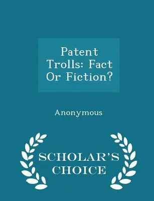 Szabadalmi trollok: Tény vagy kitaláció? - Scholar's Choice Edition - Patent Trolls: Fact or Fiction? - Scholar's Choice Edition