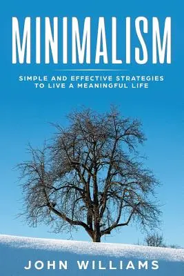 Minimalism: Simple and Effective Strategies to Live a Meaningful Life (Egyszerű és hatékony stratégiák az értelmes élethez) - Minimalism: Simple and Effective Strategies to Live a Meaningful Life